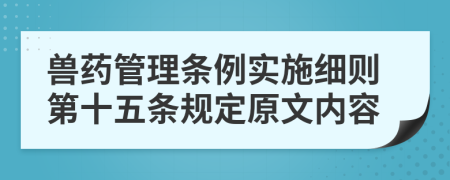 兽药管理条例实施细则第十五条规定原文内容