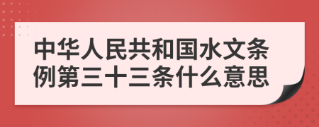 中华人民共和国水文条例第三十三条什么意思