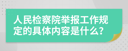 人民检察院举报工作规定的具体内容是什么？