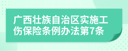 广西壮族自治区实施工伤保险条例办法第7条