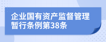 企业国有资产监督管理暂行条例第38条