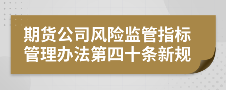 期货公司风险监管指标管理办法第四十条新规