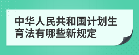 中华人民共和国计划生育法有哪些新规定