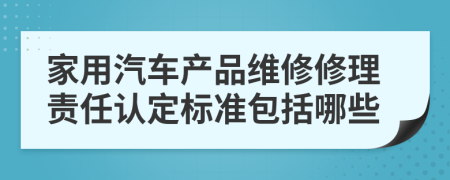 家用汽车产品维修修理责任认定标准包括哪些