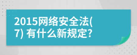 2015网络安全法(7) 有什么新规定?