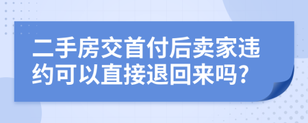 二手房交首付后卖家违约可以直接退回来吗?