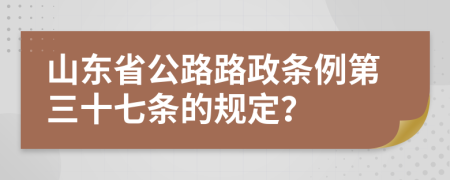 山东省公路路政条例第三十七条的规定？