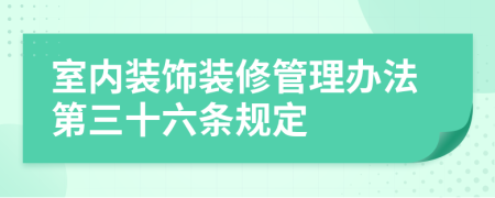 室内装饰装修管理办法第三十六条规定