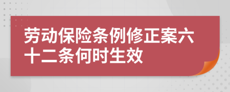 劳动保险条例修正案六十二条何时生效
