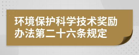 环境保护科学技术奖励办法第二十六条规定