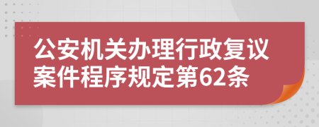 公安机关办理行政复议案件程序规定第62条