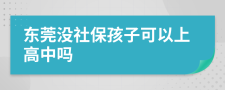 东莞没社保孩子可以上高中吗