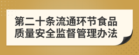 第二十条流通环节食品质量安全监督管理办法