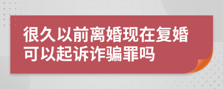 很久以前离婚现在复婚可以起诉诈骗罪吗