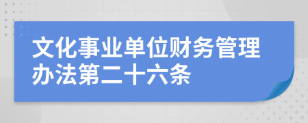 文化事业单位财务管理办法第二十六条