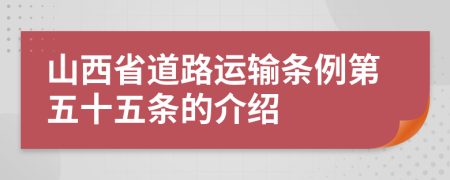 山西省道路运输条例第五十五条的介绍