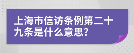 上海市信访条例第二十九条是什么意思?