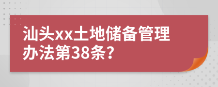 汕头xx土地储备管理办法第38条？