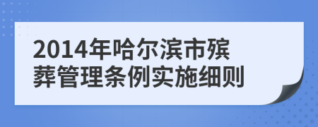 2014年哈尔滨市殡葬管理条例实施细则