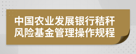 中国农业发展银行秸秆风险基金管理操作规程