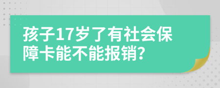 孩子17岁了有社会保障卡能不能报销？