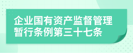 企业国有资产监督管理暂行条例第三十七条