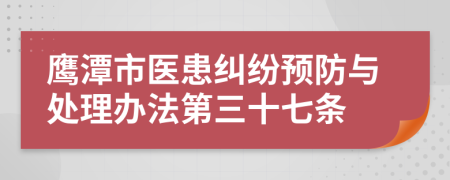 鹰潭市医患纠纷预防与处理办法第三十七条