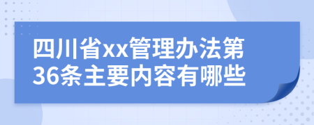 四川省xx管理办法第36条主要内容有哪些