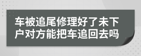 车被追尾修理好了未下户对方能把车追回去吗