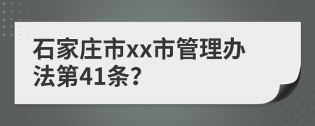 石家庄市xx市管理办法第41条？