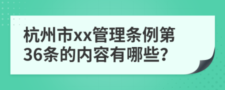 杭州市xx管理条例第36条的内容有哪些？