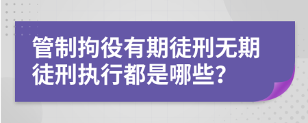 管制拘役有期徒刑无期徒刑执行都是哪些？