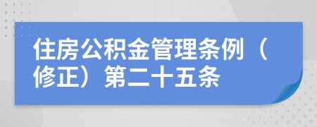 住房公积金管理条例（修正）第二十五条