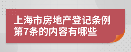 上海市房地产登记条例第7条的内容有哪些