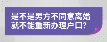 是不是男方不同意离婚就不能重新办理户口？