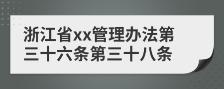 浙江省xx管理办法第三十六条第三十八条