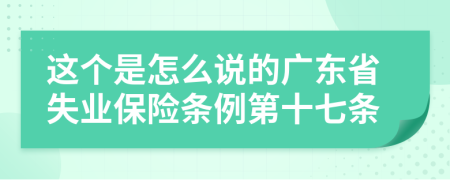 这个是怎么说的广东省失业保险条例第十七条