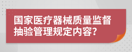 国家医疗器械质量监督抽验管理规定内容？