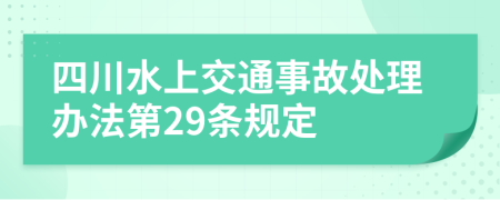 四川水上交通事故处理办法第29条规定