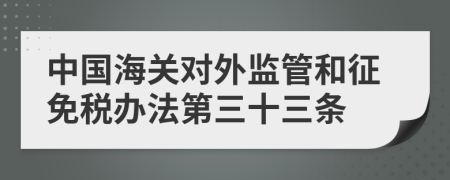 中国海关对外监管和征免税办法第三十三条