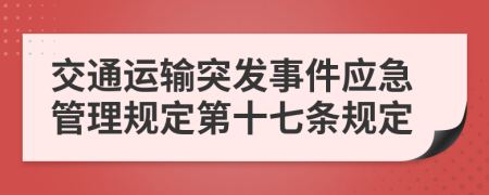 交通运输突发事件应急管理规定第十七条规定