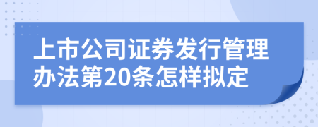 上市公司证券发行管理办法第20条怎样拟定