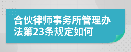 合伙律师事务所管理办法第23条规定如何
