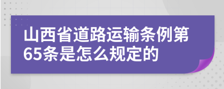 山西省道路运输条例第65条是怎么规定的