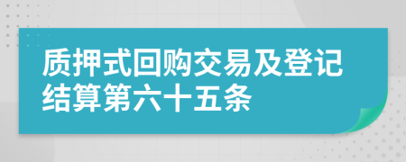 质押式回购交易及登记结算第六十五条