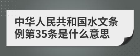 中华人民共和国水文条例第35条是什么意思