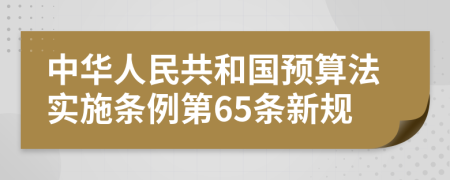 中华人民共和国预算法实施条例第65条新规