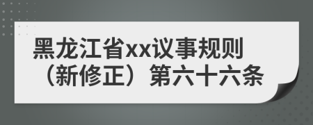 黑龙江省xx议事规则（新修正）第六十六条