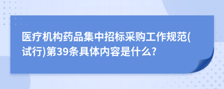 医疗机构药品集中招标采购工作规范(试行)第39条具体内容是什么?