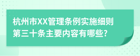 杭州市XX管理条例实施细则第三十条主要内容有哪些?
